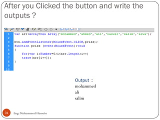 After you Clicked the button and write the
outputs ?
Eng: Mohammed Hussein31
Output :
mohammed
ali
salim
 