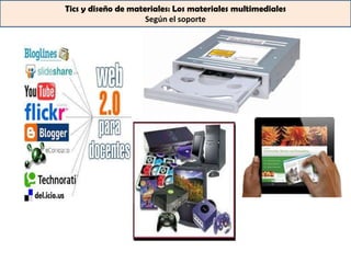 Tics y diseño de materiales: Los materiales multimediales
                     Según el soporte
 