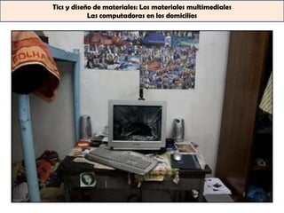 Tics y diseño de materiales: Los materiales multimediales
            Las computadoras en los domicilios
 