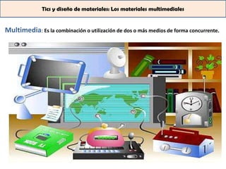 Tics y diseño de materiales: Los materiales multimediales


Multimedia: Es la combinación o utilización de dos o más medios de forma concurrente.
 