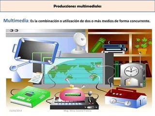 Producciones multimediales
Multimedia: Es la combinación o utilización de dos o más medios de forma concurrente.
15/03/2014 Mag. Alicia Susana Francia
 