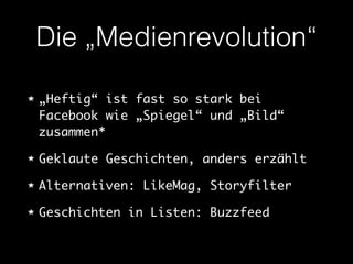 Die „Medienrevolution“ 
„Heftig“ ist fast so stark bei 
Facebook wie „Spiegel“ und „Bild“ 
zusammen* 
Geklaute Geschichten, anders erzählt 
Alternativen: LikeMag, Storyfilter 
Geschichten in Listen: Buzzfeed 
 