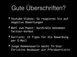 Gute Überschriften? 
Youtube-Videos: So reagieren Sie auf 
negative Bewertungen 
Wahl zum Papst: Kardinäle bekommen 
Twitter-Verbot 
Karriere: 15 Tipps für die Bewerbung 
per E-Mail 
Junge Kemmenauerin macht TV-Star 
Christine Neubauer zur Pferdeartistin 
 