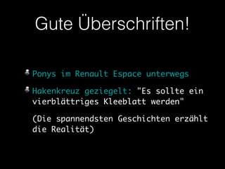 Gute Überschriften! 
Ponys im Renault Espace unterwegs 
Hakenkreuz geziegelt: "Es sollte ein 
vierblättriges Kleeblatt werden" 
(Die spannendsten Geschichten erzählt 
die Realität) 
 