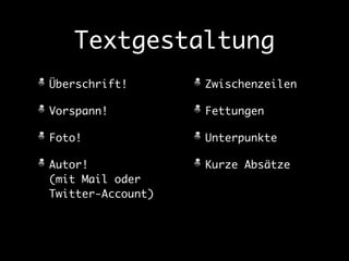 Textgestaltung 
Überschrift! 
Vorspann! 
Foto! 
Autor! 
(mit Mail oder 
Twitter-Account) 
Zwischenzeilen 
Fettungen 
Unterpunkte 
Kurze Absätze 
 