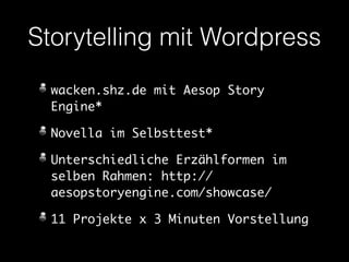 Storytelling mit Wordpress 
wacken.shz.de mit Aesop Story 
Engine* 
Novella im Selbsttest* 
Unterschiedliche Erzählformen im 
selben Rahmen: http:// 
aesopstoryengine.com/showcase/ 
11 Projekte x 3 Minuten Vorstellung 
 