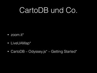 CartoDB und Co. 
• zoom.it* 
• LiveUAMap* 
• CartoDB – Odyssey.js* – Getting Started* 
 