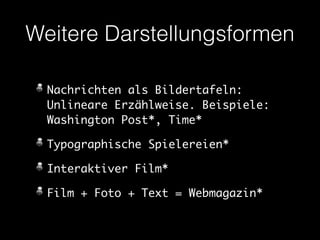 Weitere Darstellungsformen 
Nachrichten als Bildertafeln: 
Unlineare Erzählweise. Beispiele: 
Washington Post*, Time* 
Typographische Spielereien* 
Interaktiver Film* 
Film + Foto + Text = Webmagazin* 
 