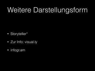 Weitere Darstellungsform 
• Storyteller* 
• Zur Info: visual.ly 
• infogr.am 
 