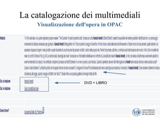 La catalogazione dei multimediali
Visualizzazione dell'opera in OPAC
DVD + LIBRO
 