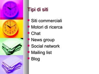 Tipi di sitiTipi di siti
 Siti commercialiSiti commerciali
 Motori di ricercaMotori di ricerca
 ChatChat
 News groupNews group
 Social networkSocial network
 Mailing listMailing list
 BlogBlog
 
