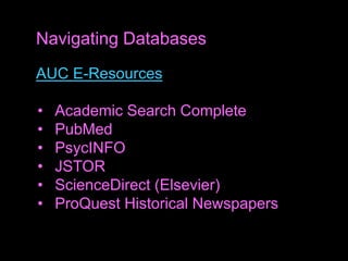 AUC E-Resources
• Academic Search Complete
• PubMed
• PsycINFO
• JSTOR
• ScienceDirect (Elsevier)
• ProQuest Historical Newspapers
Navigating Databases
 