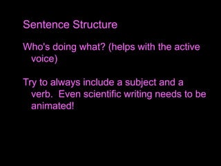 Who's doing what? (helps with the active
voice)
Try to always include a subject and a
verb. Even scientific writing needs to be
animated!
Sentence Structure
 