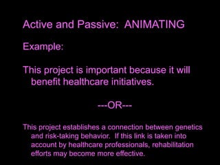 Example:
This project is important because it will
benefit healthcare initiatives.
---OR---
This project establishes a connection between genetics
and risk-taking behavior. If this link is taken into
account by healthcare professionals, rehabilitation
efforts may become more effective.
Active and Passive: ANIMATING
 