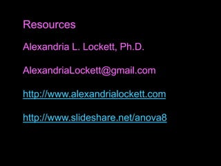 Alexandria L. Lockett, Ph.D.
AlexandriaLockett@gmail.com
http://www.alexandrialockett.com
http://www.slideshare.net/anova8
Resources
 