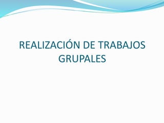 REALIZACIÓN DE TRABAJOS
GRUPALES
 