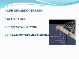  LUIS EDUARDO TERRERO


 10-EIST-6-025


 TARJETAS DE SONIDO


 HERRAMIENTAS MULTIMEDIA
 