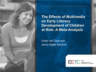 The Effects of Multimedia
on Early Literacy
Development of Children
at Risk: A Meta-Analysis
Victor van Daal and
Jenny Miglis Sandvik
 