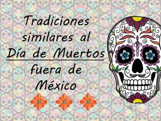 Tradiciones
similares al
Día de Muertos
fuera de
México
 