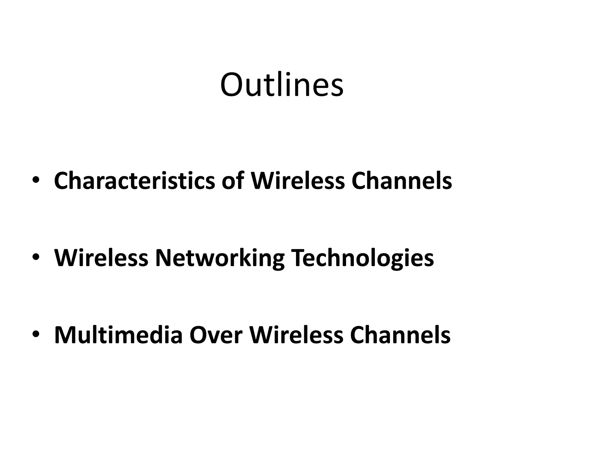 Outlines
• Characteristics of Wireless Channels
• Wireless Networking Technologies
• Multimedia Over Wireless Channels
 