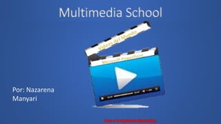 Multimedia School
Por: Nazarena
Manyari
 