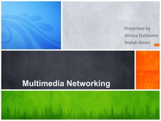 Presented by
Alireza Elahiamin
Mahdi Ameri

Multimedia Networking

1

 
