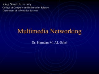 Multimedia Networking
Dr. Hamdan M. AL-Sabri
King Saud University
College of Computer and Information Sciences
Department of Information Systems
 