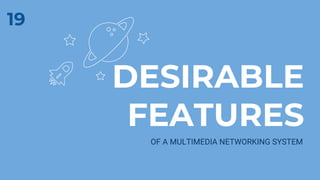DESIRABLE
FEATURES
OF A MULTIMEDIA NETWORKING SYSTEM
19
 