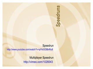 Speedrun http://www.youtube.com/watch?v=pIYoOOBnRu8   Multiplayer Speedrun http://vimeo.com/1026043   