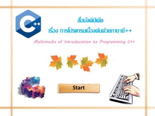 สือมัลติมเี ดีย
่
เรือง การโปรแกรมเบืองต้นด้วยภาษาซี++
่
้
Multimedia of Introducation to Programming C++

Start

 