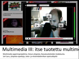 Multimedia III: itse tuotettu multime
Multimedia oppimisprojektina. Oulun yliopisto, Kasvatustieteiden tiedekunta.
Jari Laru, yliopisto-opettaja, tieto- ja viestintätekniikan opetuskäyttö
 