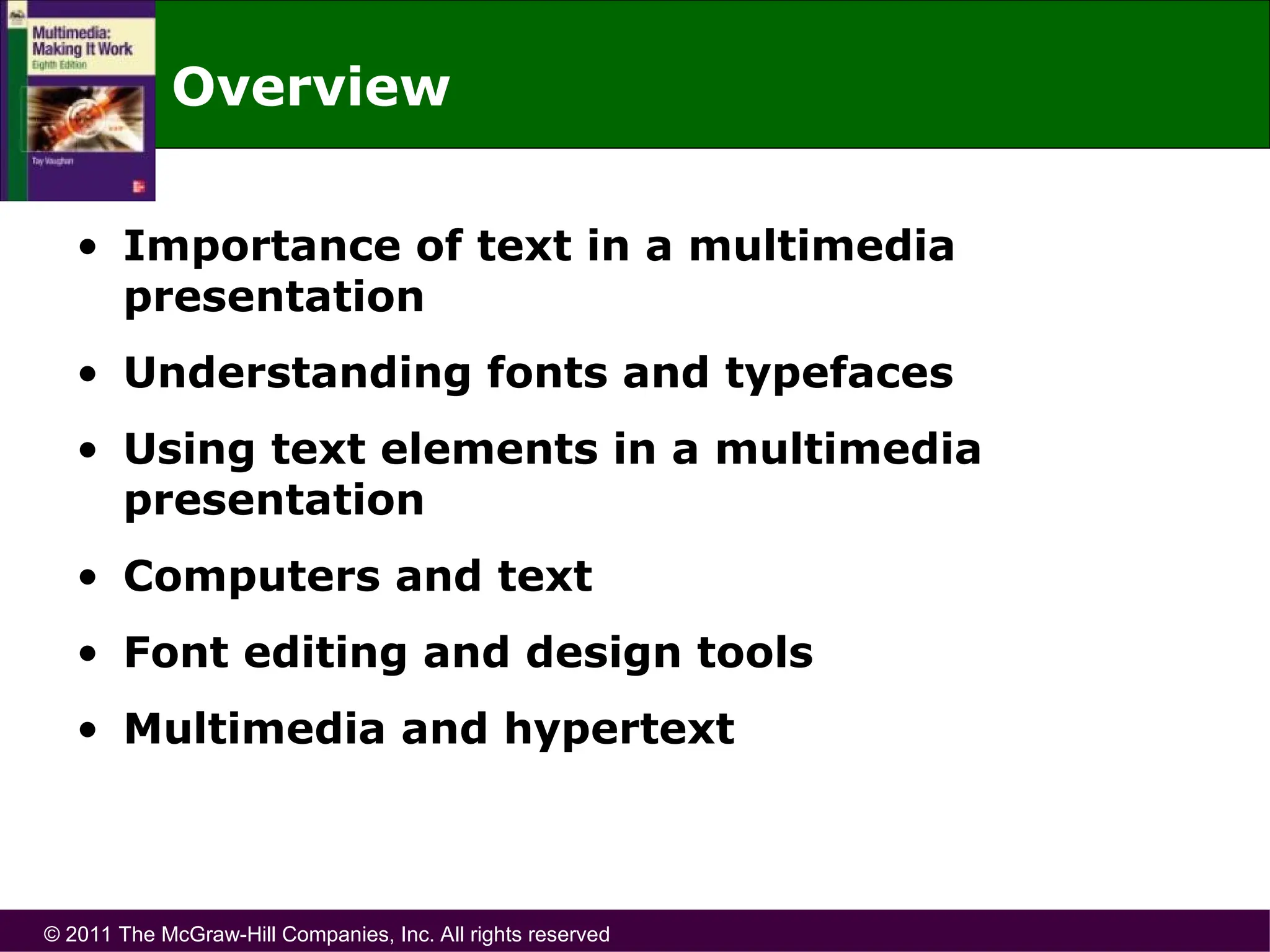 © 2011 The McGraw-Hill Companies, Inc. All rights reserved
Overview
• Importance of text in a multimedia
presentation
• Understanding fonts and typefaces
• Using text elements in a multimedia
presentation
• Computers and text
• Font editing and design tools
• Multimedia and hypertext
 