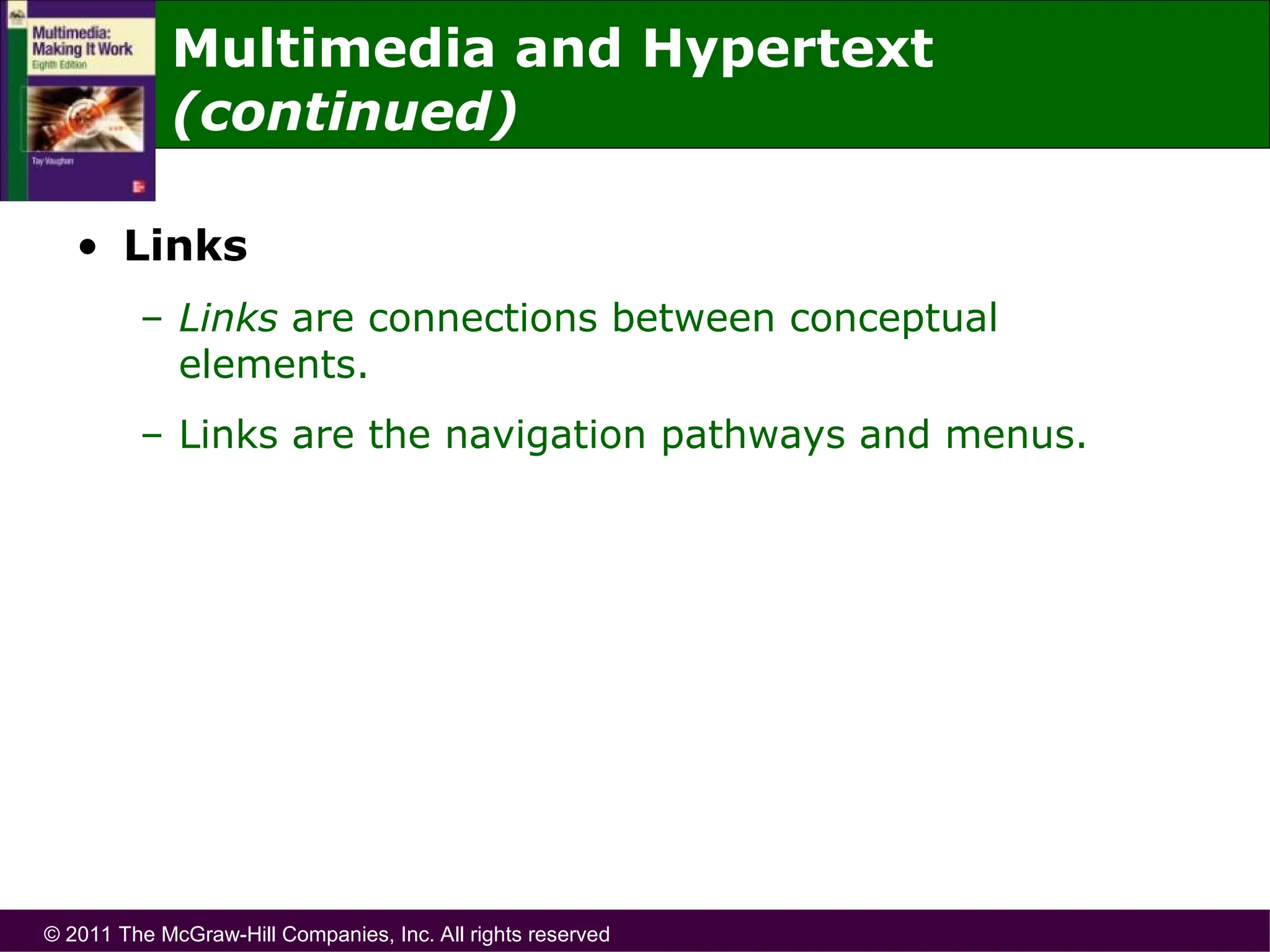 © 2011 The McGraw-Hill Companies, Inc. All rights reserved
• Links
– Links are connections between conceptual
elements.
– Links are the navigation pathways and menus.
Multimedia and Hypertext
(continued)
 