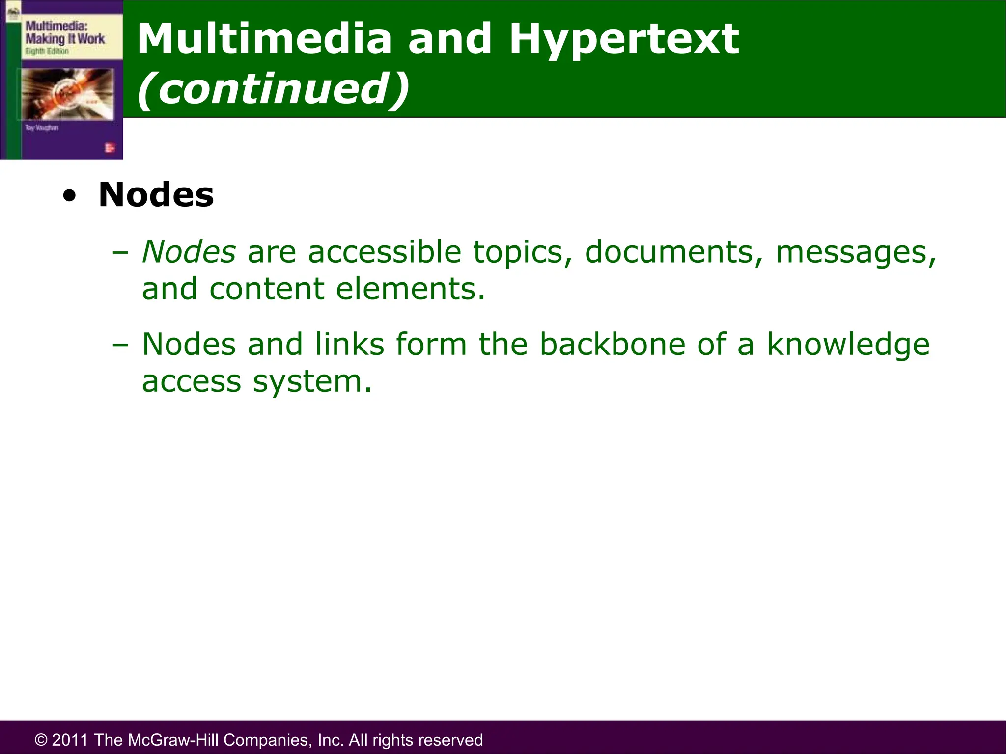 © 2011 The McGraw-Hill Companies, Inc. All rights reserved
• Nodes
– Nodes are accessible topics, documents, messages,
and content elements.
– Nodes and links form the backbone of a knowledge
access system.
Multimedia and Hypertext
(continued)
 