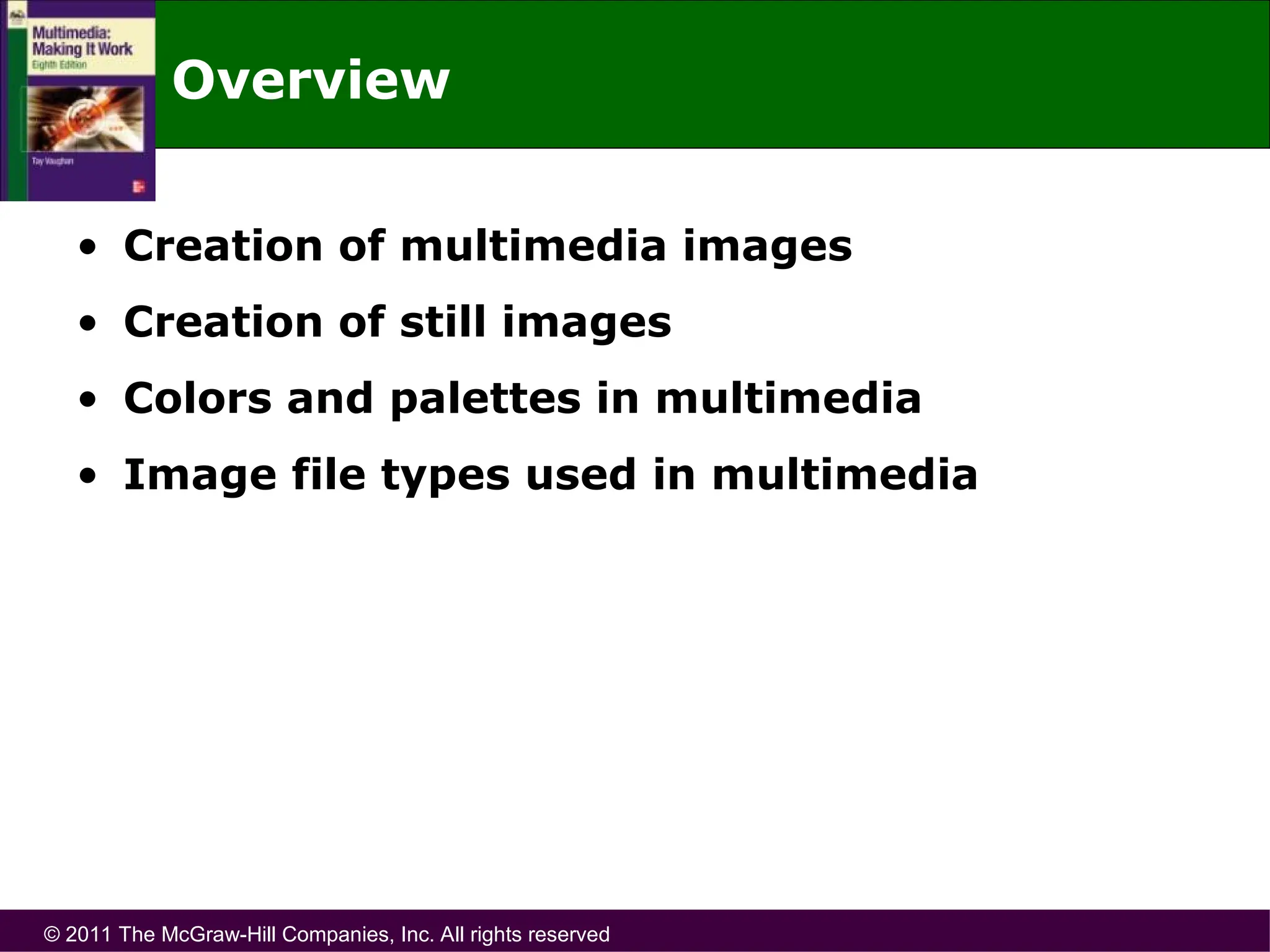 © 2011 The McGraw-Hill Companies, Inc. All rights reserved
Overview
• Creation of multimedia images
• Creation of still images
• Colors and palettes in multimedia
• Image file types used in multimedia
 