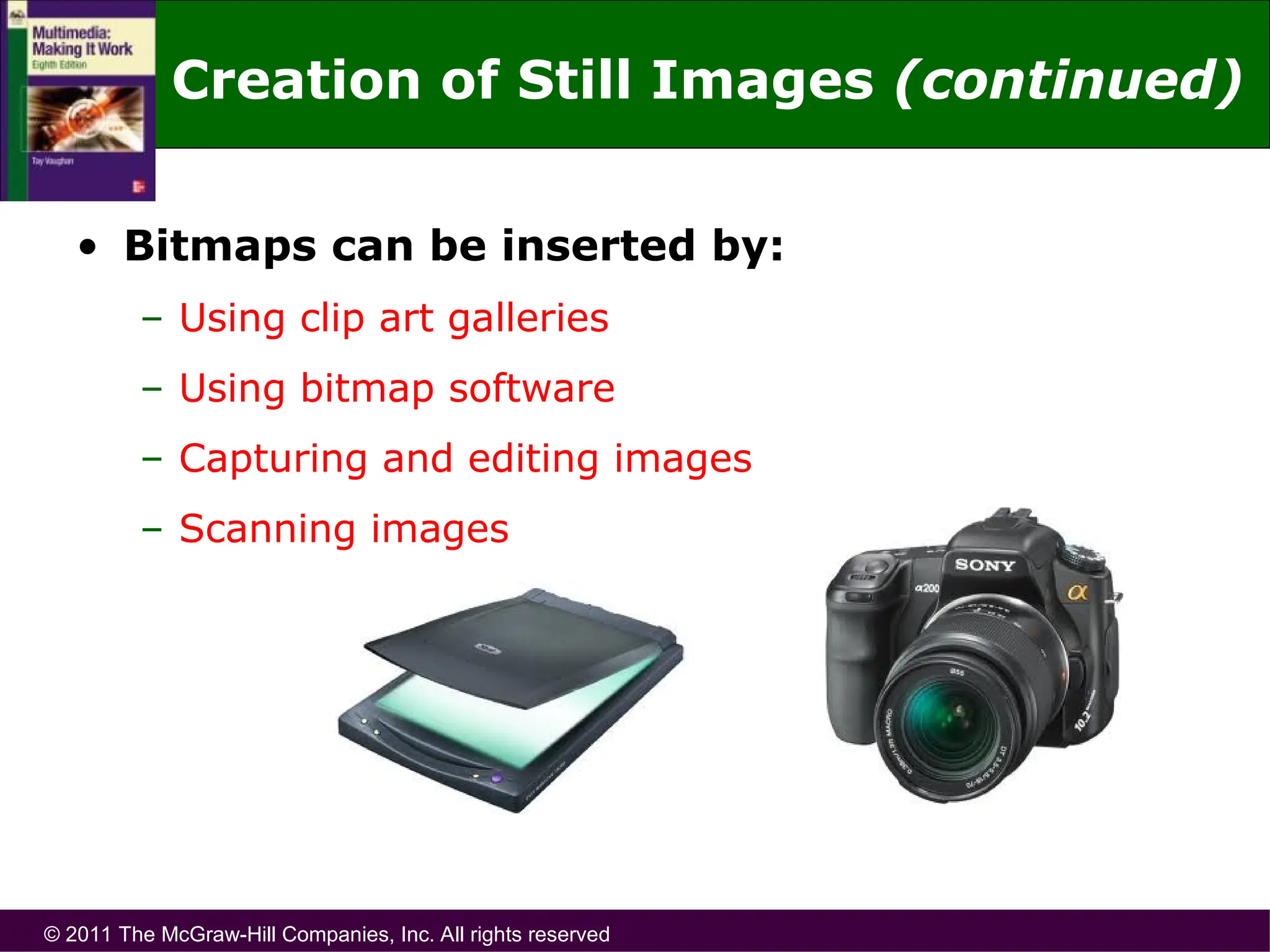 © 2011 The McGraw-Hill Companies, Inc. All rights reserved
• Bitmaps can be inserted by:
– Using clip art galleries
– Using bitmap software
– Capturing and editing images
– Scanning images
Creation of Still Images (continued)
 