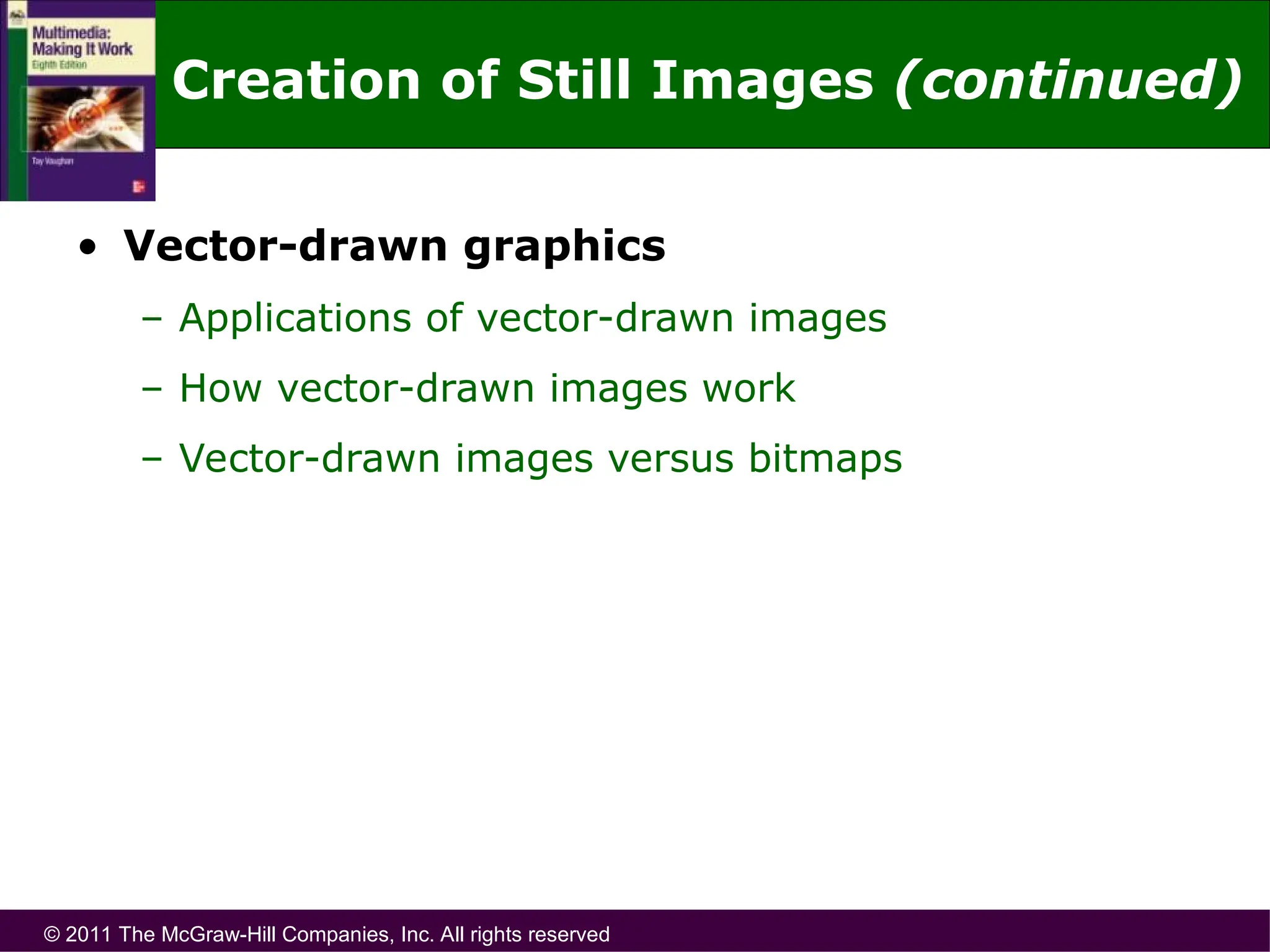 © 2011 The McGraw-Hill Companies, Inc. All rights reserved
• Vector-drawn graphics
– Applications of vector-drawn images
– How vector-drawn images work
– Vector-drawn images versus bitmaps
Creation of Still Images (continued)
 