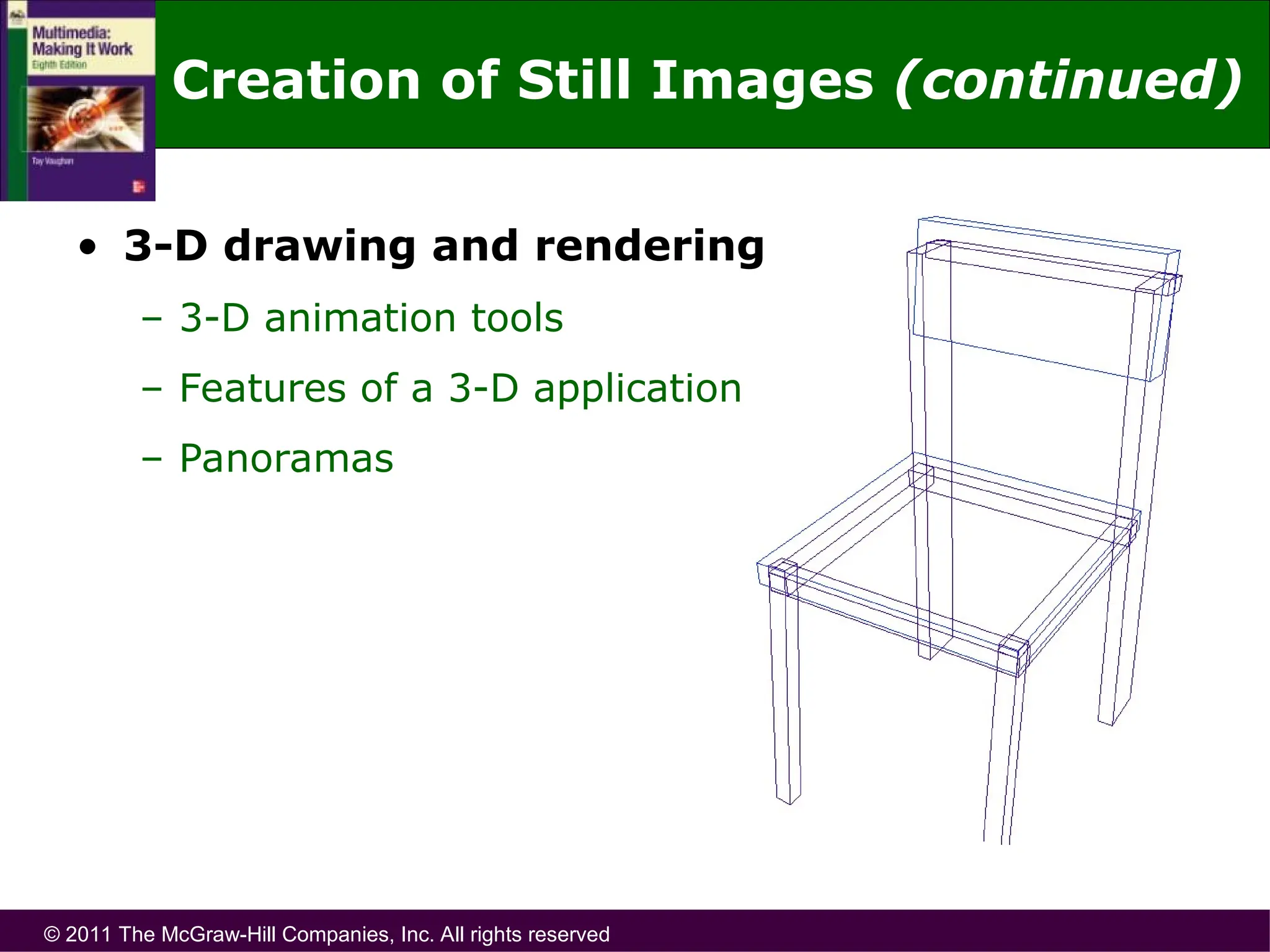 © 2011 The McGraw-Hill Companies, Inc. All rights reserved
• 3-D drawing and rendering
– 3-D animation tools
– Features of a 3-D application
– Panoramas
Creation of Still Images (continued)
 