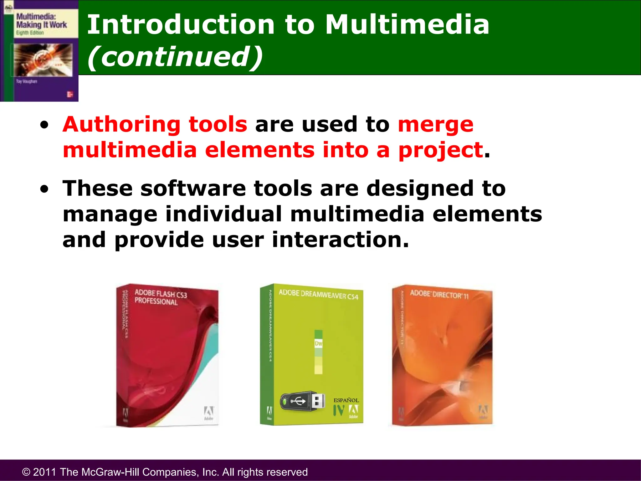 © 2011 The McGraw-Hill Companies, Inc. All rights reserved
Introduction to Multimedia
(continued)
• Authoring tools are used to merge
multimedia elements into a project.
• These software tools are designed to
manage individual multimedia elements
and provide user interaction.
 