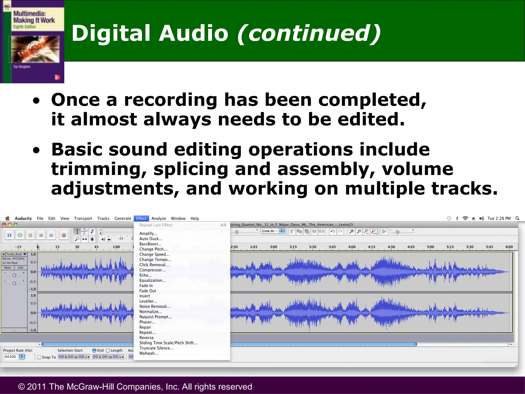 © 2011 The McGraw-Hill Companies, Inc. All rights reserved
• Once a recording has been completed,
it almost always needs to be edited.
• Basic sound editing operations include
trimming, splicing and assembly, volume
adjustments, and working on multiple tracks.
Digital Audio (continued)
 