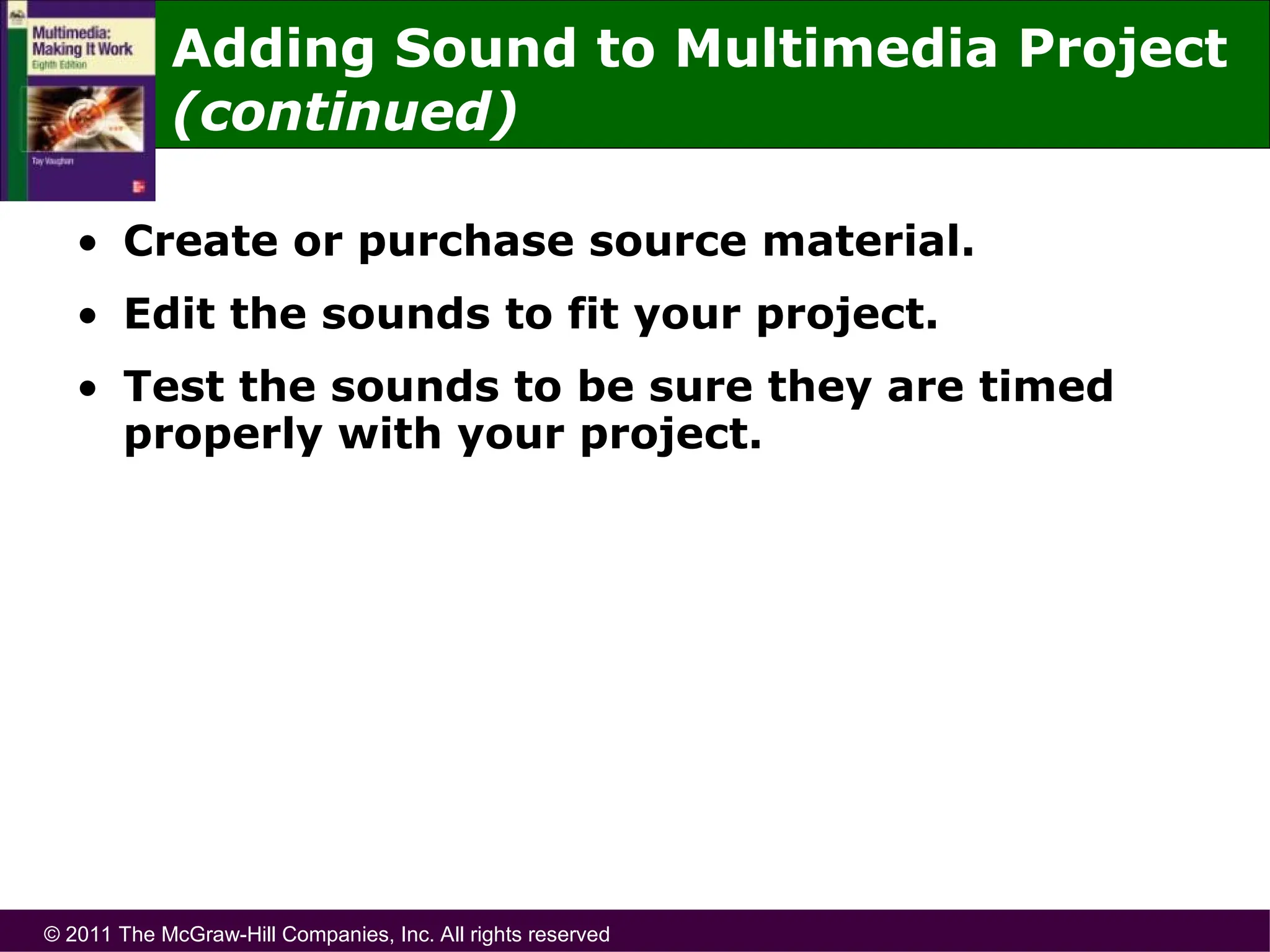 © 2011 The McGraw-Hill Companies, Inc. All rights reserved
• Create or purchase source material.
• Edit the sounds to fit your project.
• Test the sounds to be sure they are timed
properly with your project.
Adding Sound to Multimedia Project
(continued)
 