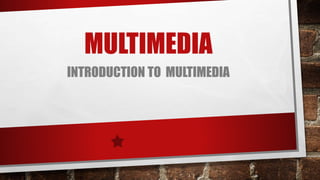 MULTIMEDIA
INTRODUCTION TO MULTIMEDIA
 