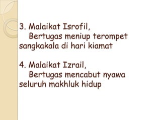 3. Malaikat Isrofil,
Bertugas meniup terompet
sangkakala di hari kiamat
4. Malaikat Izrail,
Bertugas mencabut nyawa
seluruh makhluk hidup
 