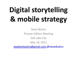 Digital storytelling& mobile strategy Steve Buttry Pioneer Editors Meeting Salt Lake City  May 18, 2011 stephenbuttry@gmail.com,@stevebuttry 
