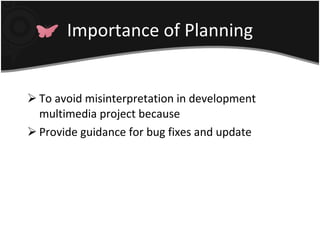 Importance of Planning To avoid misinterpretation in development multimedia project because Provide guidance for bug fixes and update 