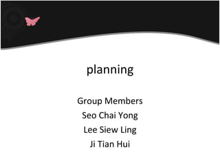 planning Group Members Seo Chai Yong Lee Siew Ling Ji Tian Hui 