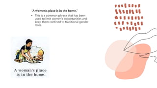 “A women's place is in the home.”
• This is a common phrase that has been
used to limit women's opportunities and
keep them confined to traditional gender
roles.
 