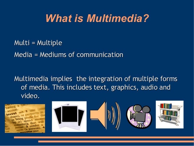 What is Multimedia?Multi = MultipleMulti = MultipleMedia = Mediums of communicationMedia = Mediums of communicationMultime...