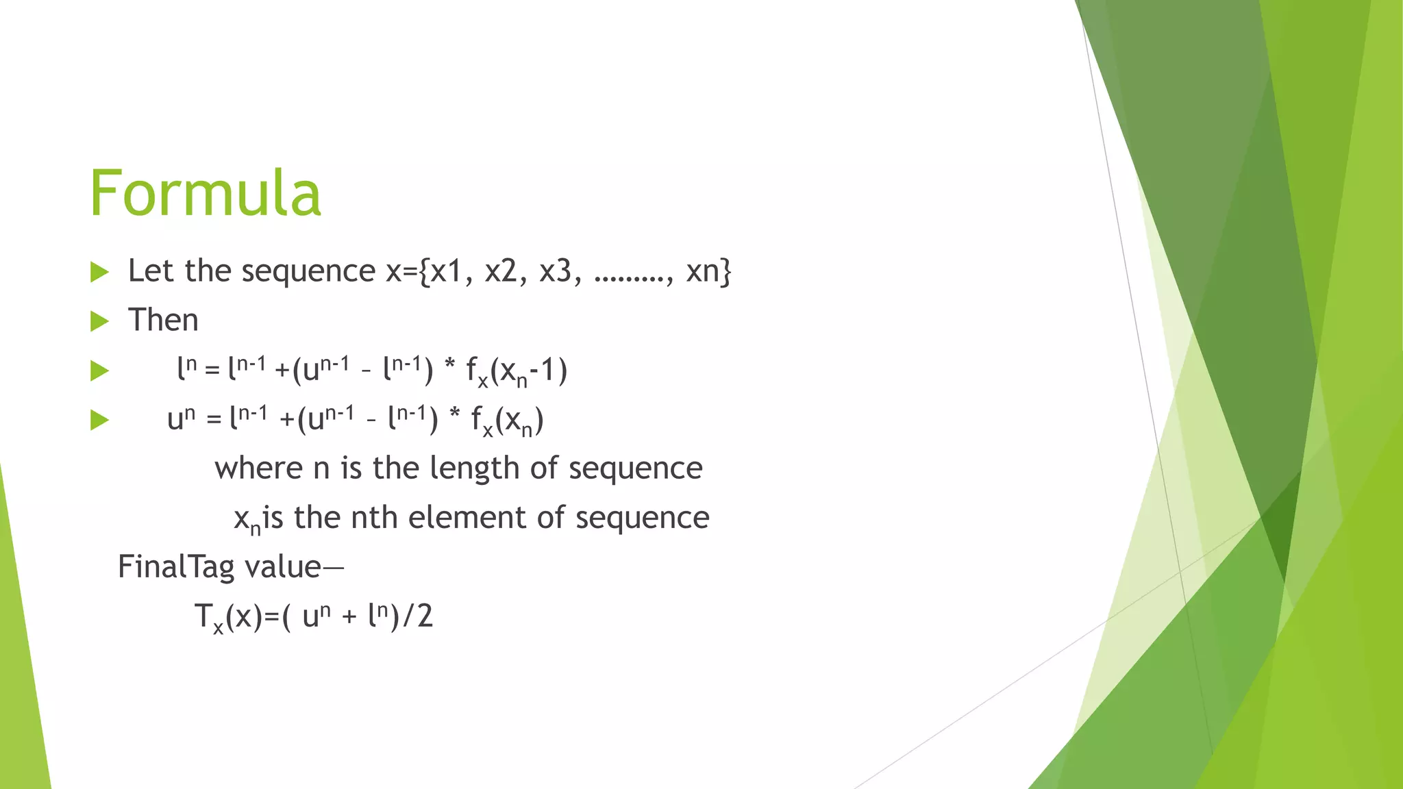 Formula
 Let the sequence x={x1, x2, x3, ………, xn}
 Then
 ln = ln-1 +(un-1 – ln-1) * fx(xn-1)
 un = ln-1 +(un-1 – ln-1) * fx(xn)
where n is the length of sequence
xnis the nth element of sequence
FinalTag value—
Tx(x)=( un + ln)/2
 
