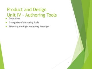 Product and Design
Unit IV – Authoring Tools
 Objectives
 Categories of Authoring Tools
 Selecting the Right Authoring Paradigm
21
 